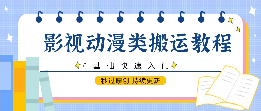 影视动漫类搬运教程，0基础快速入门，秒过原创 持续更新-玖哥网创