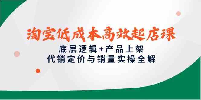 淘宝低成本高效起店课，底层逻辑+产品上架，代销定价与销量实操全解-玖哥网创
