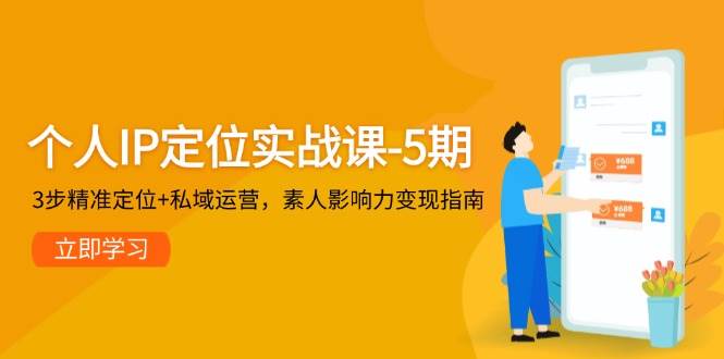 个人IP定位实战课-5期，3步精准定位+私域运营，素人影响力变现指南-玖哥网创