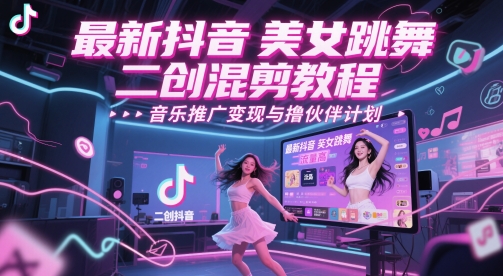 最新抖音美女跳舞二创混剪教程，流量高，音乐推广变现与撸伙伴计划-玖哥网创