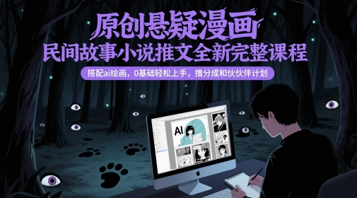 原创悬疑漫画民间故事小说推文全新完整课程， 搭配ai绘画，0基础轻松上手，撸分成和伙伴计划-玖哥网创
