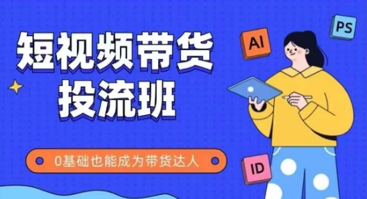 抖音快手短视频带货投流班，详细又全面的抖音快手带货实操课，零基础也能成为带货达人-玖哥网创