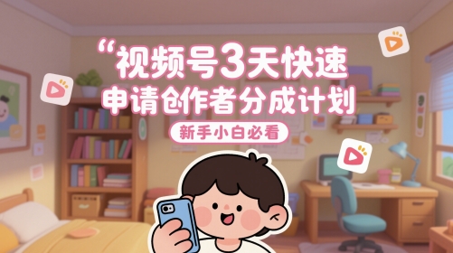 视频号3天快速申请创作者分成计划，新手小白必看-玖哥网创