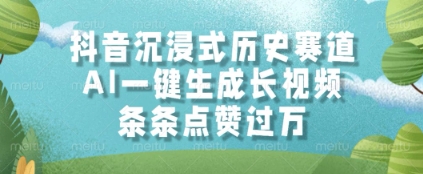 抖音沉浸式历史赛道，AI一键生成长视频，条条点赞过W【揭秘】-玖哥网创
