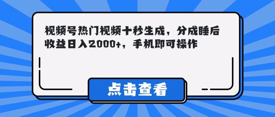 （14851期）视频号热门视频十秒生成，分成睡后收益日入2000+，手机即可操作-玖哥网创