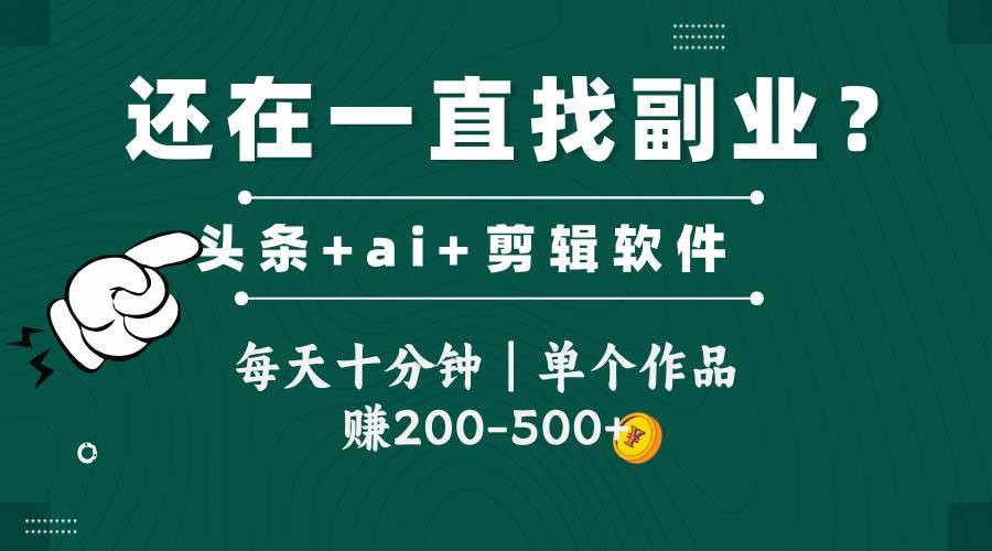 （14844期）头条全新玩发加持软件搬视频，每天十分钟，单个作品收入200-500左右-玖哥网创