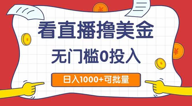 （14865期）看直播撸美金2.0，无门槛0投入，单日可达1000+，可批量复制-玖哥网创