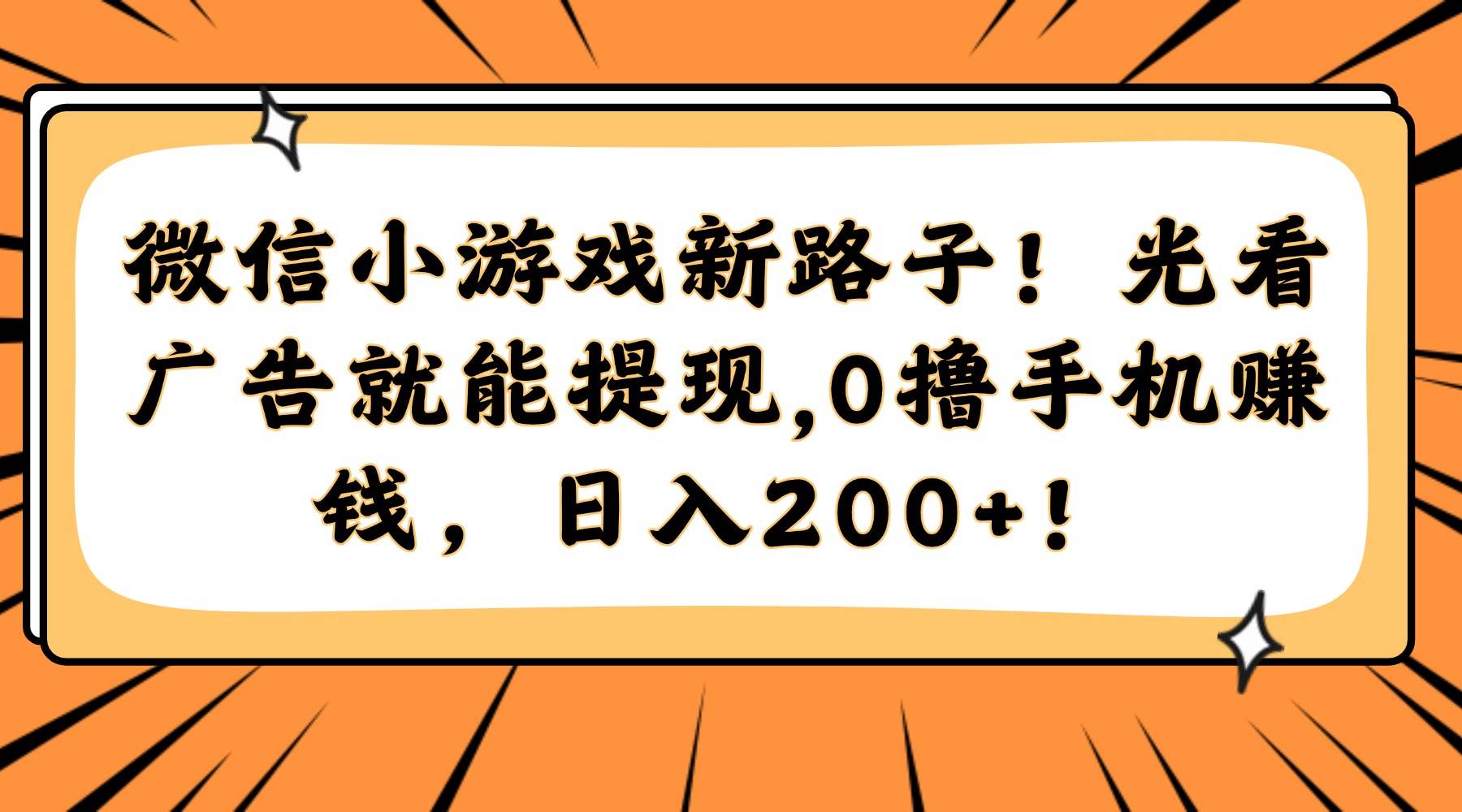 （14864期）微信小游戏新路子！光看广告就能提现，0撸手机赚钱，日入200+！-玖哥网创
