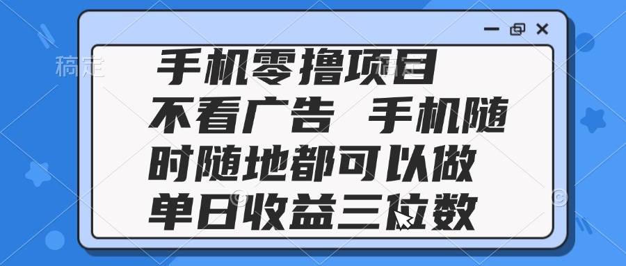 （14855期）2025手机零撸项目 不看广告 手机随时可做 单日收益三位数-玖哥网创