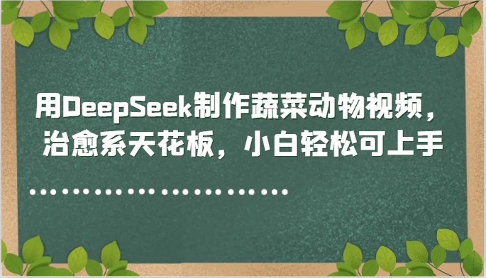 用DeepSeek制作蔬菜动物视频，治愈系天花板，小白轻松可上手-玖哥网创