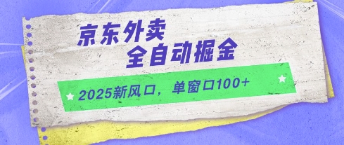 2025新风口，京东外卖全自动掘金，单窗口100+【揭秘】-玖哥网创