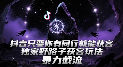 抖音只要你有同行就能获客，独家野路子获客玩法，暴力截流【揭秘】-玖哥网创