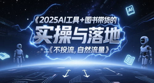 2025AI工具+图书带货的实操与落地，图文起号带货全攻略，不投流，自然流量-玖哥网创