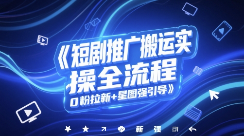 短剧推广搬运实操全流程，0粉拉新+星图强引导-玖哥网创