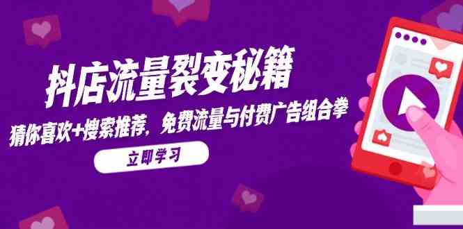 抖店流量裂变秘籍，猜你喜欢，搜索推荐，免费流量与付费广告组合拳-玖哥网创
