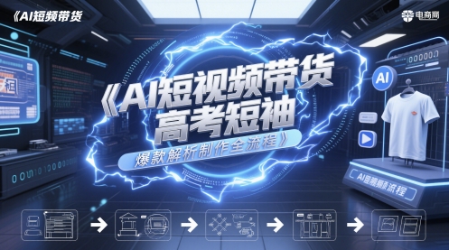 AI短视频带货高考短袖爆款解析制作全流程-玖哥网创