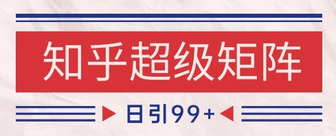 知乎超级矩阵玩法引流高质量精准粉SEO覆盖，日变现1k+【揭秘】-玖哥网创