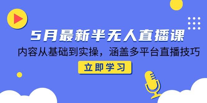 （14888期）5月最新半无人直播课，内容从基础到实操，涵盖多平台直播技巧-玖哥网创