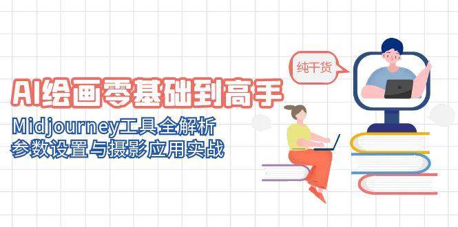 （14887期）AI绘画零基础到高手，Midjourney工具全解析，参数设置与摄影应用实战-玖哥网创