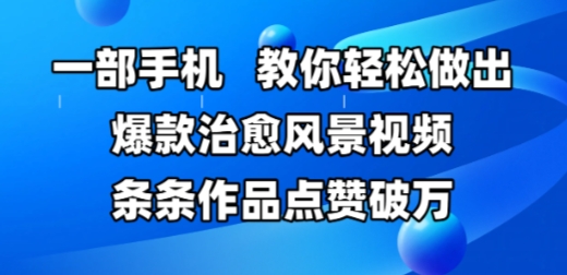 一部手机，教你轻松做出爆款治愈风景视频，条条作品点赞破W-玖哥网创