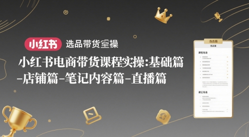 小红书电商带货课程实操：基础篇-选品篇-店铺篇-笔记内容篇-直播篇-玖哥网创