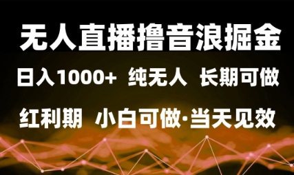 无人直播撸音浪掘金，日入1k+，纯无人红利期，小白可做，当天见效【揭秘】-玖哥网创
