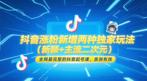 抖音涨粉新增两种独家玩法（新颖+主流二次元），全网最完整的抖音起号课，亲测有效-玖哥网创