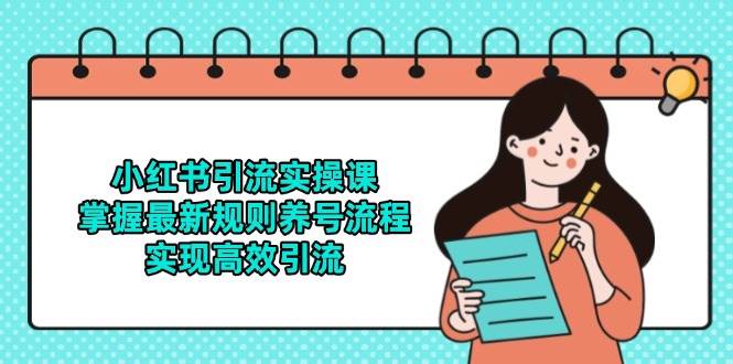 小红书引流实操课，掌握最新规则养号流程，实现高效引流-玖哥网创