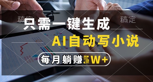 只需一键生成，AI全自动写小说，可一键生成120w字，每月躺着收益过1w+【揭秘】-玖哥网创