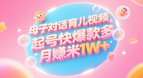 AI生成母子对话育儿类视频，起号快爆款多，小白宝妈轻松学，多渠道变现，月入1W+-玖哥网创