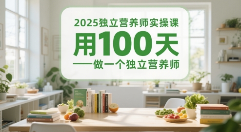 2025独立营养师实操课，用100天做一个独立营养师-玖哥网创