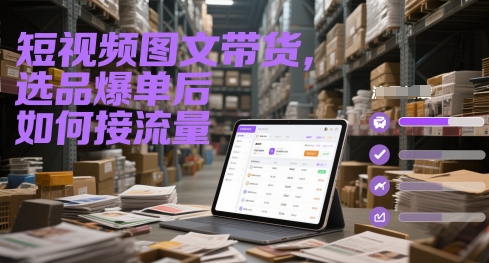 短视频图文带货，选品爆单后如何接流量-玖哥网创