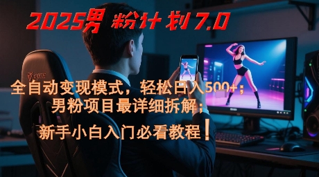 2025男粉计划7.0，全自动变现模式，轻松日入5张+，新手小白必看课程-玖哥网创