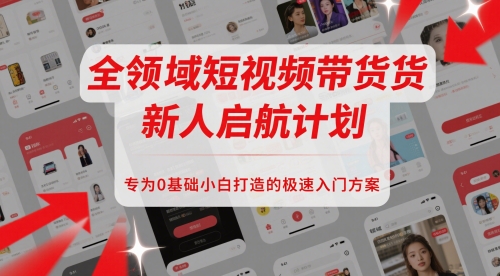 全领域短视频带货新人启航计划，专为0基础小白打造的极速入门方案-玖哥网创