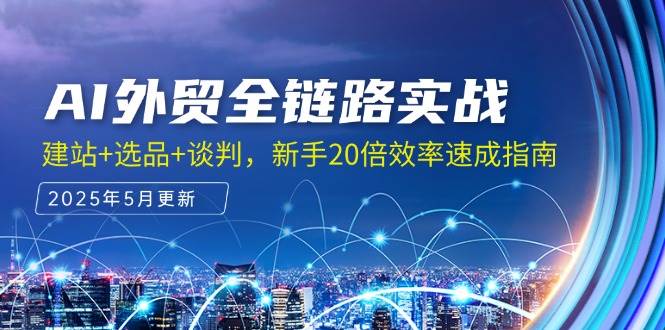 （14907期）AI外贸全链路实战，建站+选品+谈判，新手20倍效率速成指南-玖哥网创