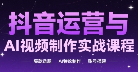 抖音运营与AI视频制作实战课程，爆款选题-AI特效制作-账号搭建-玖哥网创