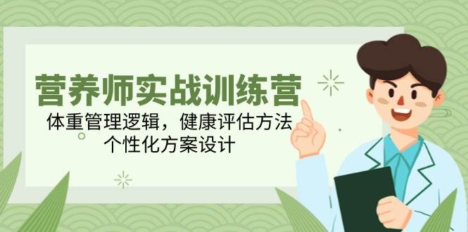营养师实战训练营，体重管理逻辑，健康评估方法，个性化方案设计-玖哥网创