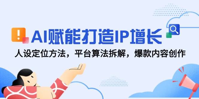 AI赋能打造IP增长，人设定位方法，平台算法拆解，爆款内容创作-玖哥网创