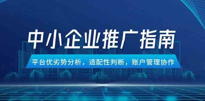 中小企业竞价推广指南，平台优劣势分析，适配性判断，账户管理协作-玖哥网创