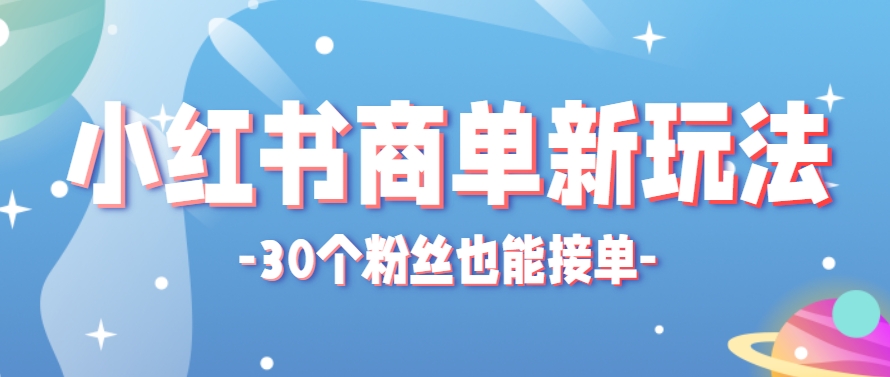 小红书商单新玩法，30个粉丝也能接单，一个月接三单赚了150+！适合新手小白操作-玖哥网创