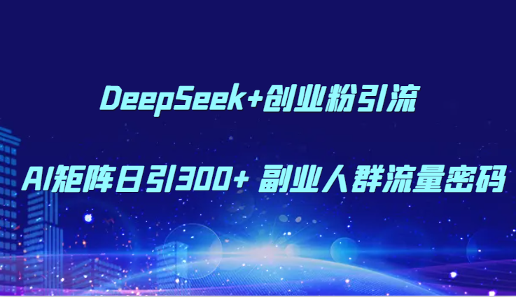 DeepSeek+创业粉引流 AI矩阵日引300+ 副业人群流量密码-玖哥网创