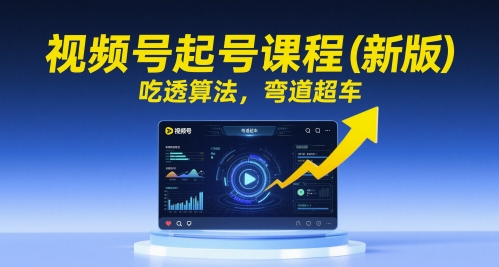 视频号起号课程（新版），吃透算法，弯道超车-玖哥网创