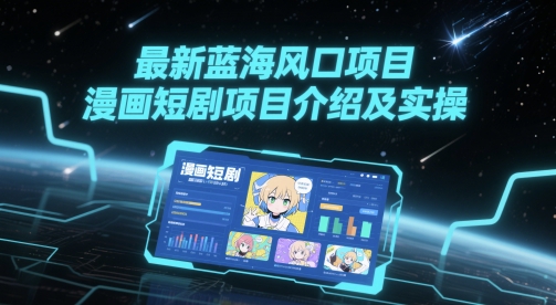 最新蓝海风口项目，漫画短剧项目介绍及实操-玖哥网创