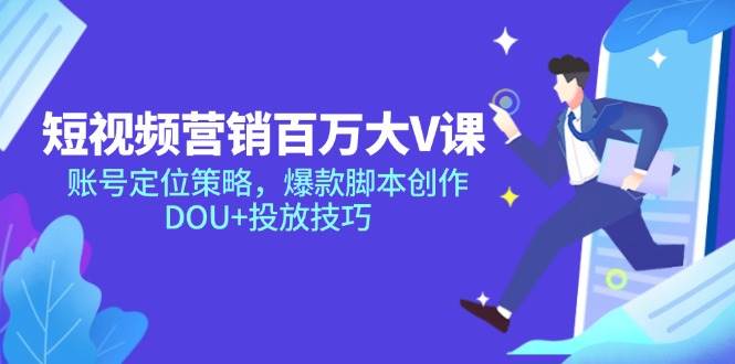 （14920期）短视频营销百万大V课，账号定位策略，爆款脚本创作，DOU+投放技巧-玖哥网创