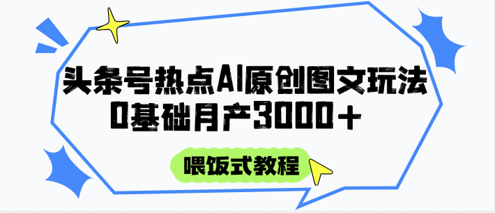 头条号热点AI图文攻略，喂饭式教程+0基础月产3000+-玖哥网创