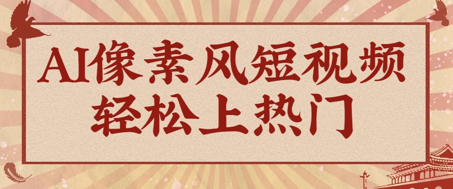 爆火1000万！AI像素风短视频制作方法，轻松上热门收割流量！完整保姆级教程！-玖哥网创