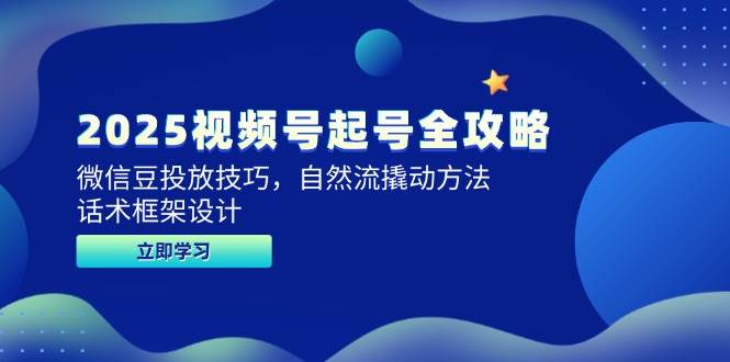 2025视频号起号全攻略，微信豆投放技巧，自然流撬动方法，话术框架设计-玖哥网创