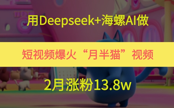 用Deepseek+海螺AI做短视频爆火“月半猫”视频，2月涨粉13.8w-玖哥网创
