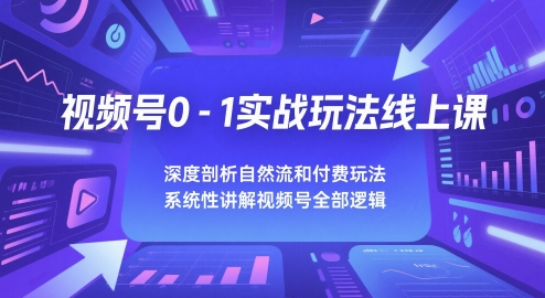 视频号0-1实战玩法线上课，深度剖析自然流和付费玩法，统性讲解视频号全部逻辑-玖哥网创