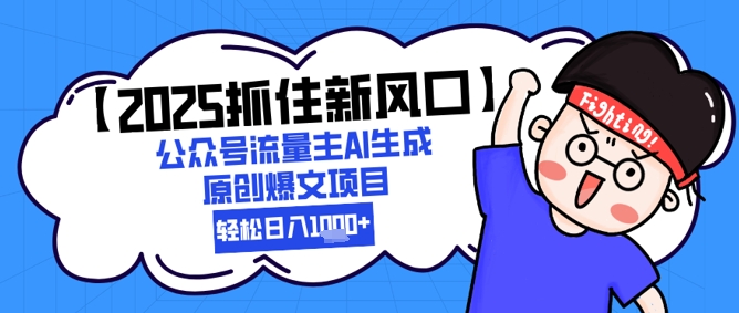【2025抓住新风口】公众号流量主AI生成原创爆文项目，新手小白轻松日入1k+-玖哥网创